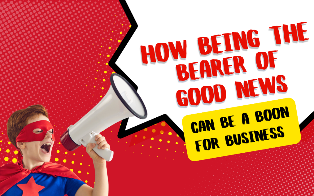 How Being the Bearer of Good News Can Be a Boon for Business