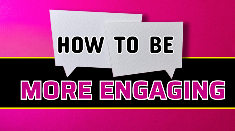 How to Be More Engaging