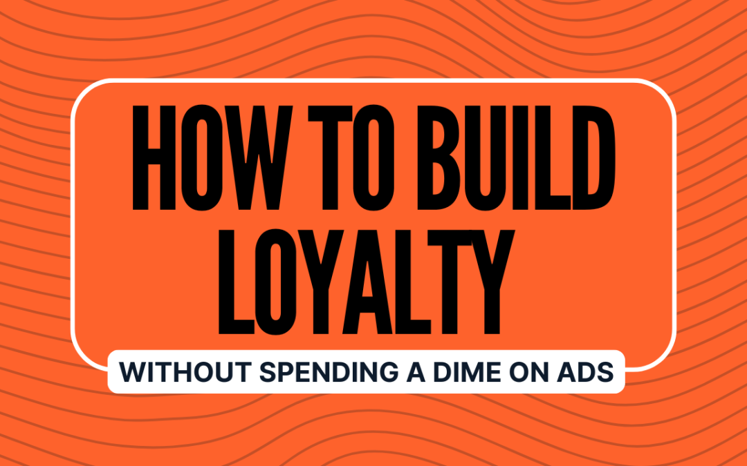 How to Build Loyalty Without Spending a Dime on Ads